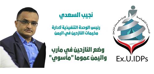 رئيس الوحدة التنفيذية لادارة مخيمات النازحين في اليمن نجيب السعدي :وضع النازحين في مأرب واليمن عموما "مأسوي"